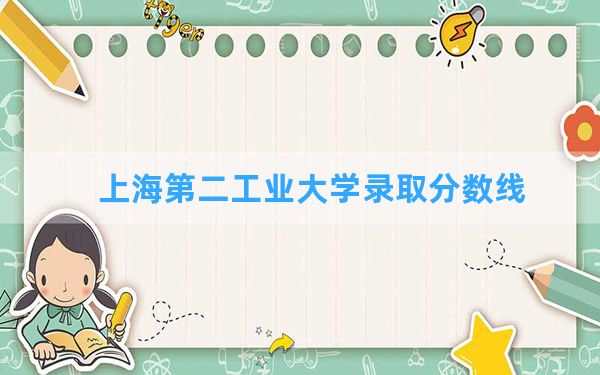 上海第二工业大学2024年在江西录取分数线和最低位次排名？附近三年录取分数线