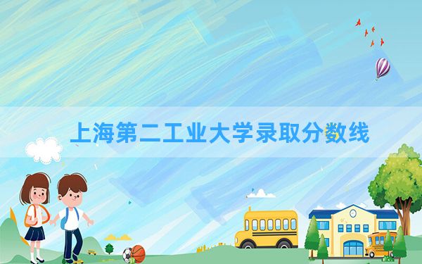 上海第二工业大学2024年在四川录取分数线和最低位次排名？附近三年录取分数线