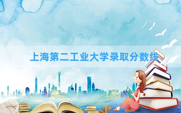 上海第二工业大学2024年在云南录取分数线和最低位次排名？附近三年录取分数线