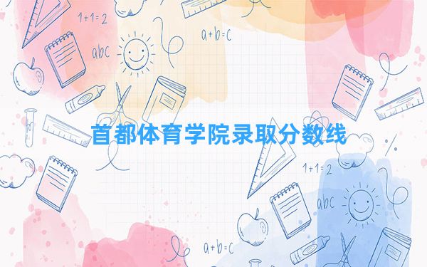 首都体育学院2024年在山西录取分数线和最低位次排名？附近三年录取分数线