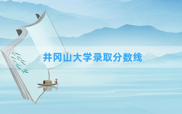 井冈山大学2024年在安徽录取分数线和最低位次排名？附近三年录取分数线