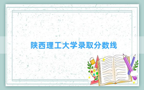 陕西理工大学2024年在新疆录取分数线和最低位次排名？附近三年录取分数线