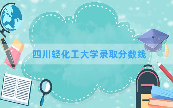 四川轻化工大学2024年在辽宁录取分数线和最低位次排名？附近三年录取分数线