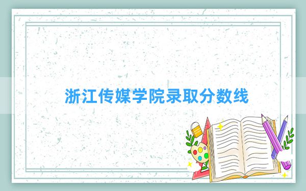 浙江传媒学院2024年在云南录取分数线和最低位次排名？附近三年录取分数线