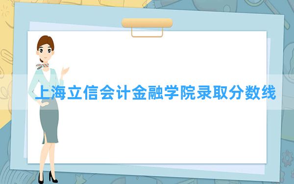 上海立信会计金融学院2024年在四川录取分数线和最低位次排名？附近三年录取分数线