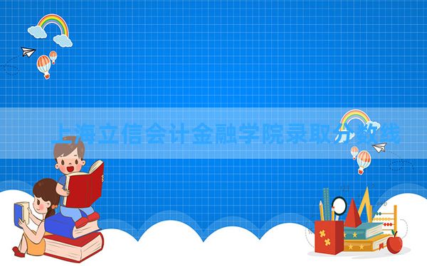 上海立信会计金融学院2024年在贵州录取分数线和最低位次排名？附近三年录取分数线