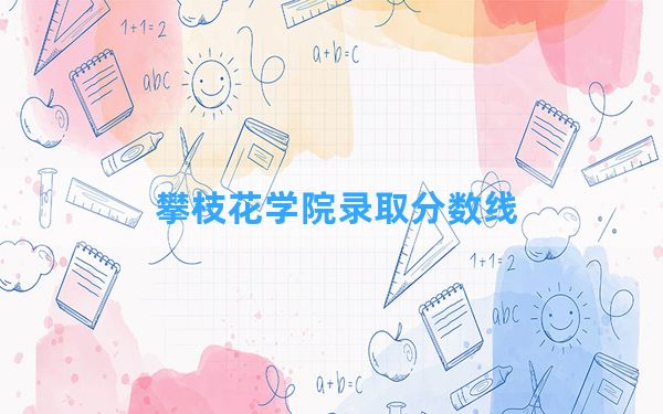 攀枝花学院2024年在云南录取分数线和最低位次排名？附近三年录取分数线