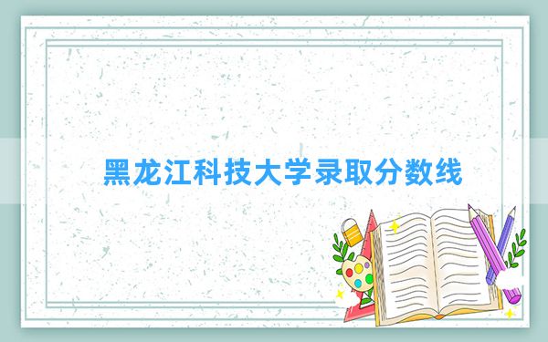 黑龙江科技大学2024年在山东录取分数线和最低位次排名？附近三年录取分数线