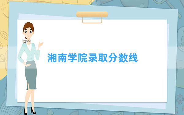 湘南学院2024年在河南录取分数线和最低位次排名？附近三年录取分数线