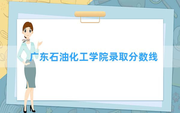 广东石油化工学院2024年在江苏录取分数线和最低位次排名？附近三年录取分数线