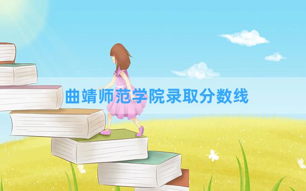 曲靖师范学院2024年在天津录取分数线和最低位次排名？附近三年录取分数线