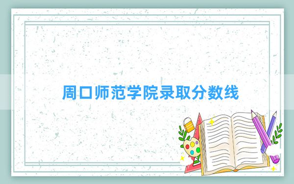 周口师范学院2024年在陕西录取分数线和最低位次排名？附近三年录取分数线