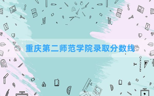 重庆第二师范学院2024年在福建录取分数线和最低位次排名？附近三年录取分数线