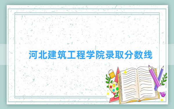 河北建筑工程学院2024年在辽宁录取分数线和最低位次排名？附近三年录取分数线