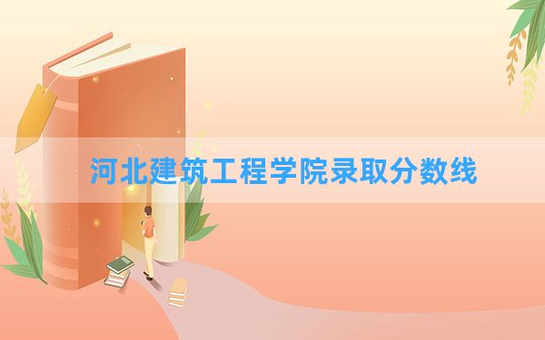 河北建筑工程学院2024年在黑龙江录取分数线和最低位次排名？附近三年录取分数线