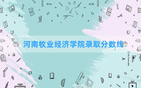 河南牧业经济学院2024年在河南录取分数线和最低位次排名？附近三年录取分数线