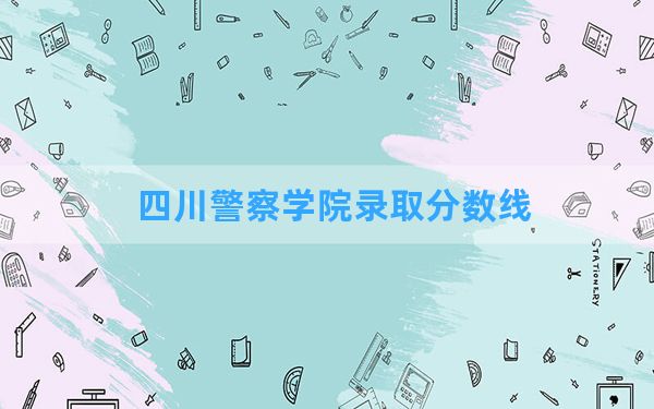 四川警察学院2024年在河南录取分数线和最低位次排名？附近三年录取分数线