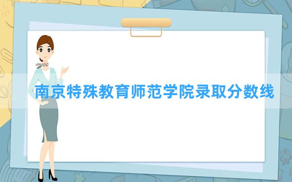 南京特殊教育师范学院2024年在江苏录取分数线和最低位次排名？附近三年录取分数线