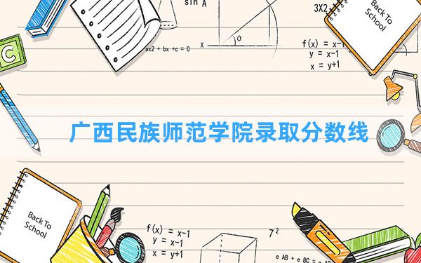 广西民族师范学院2024年在四川录取分数线和最低位次排名？附近三年录取分数线