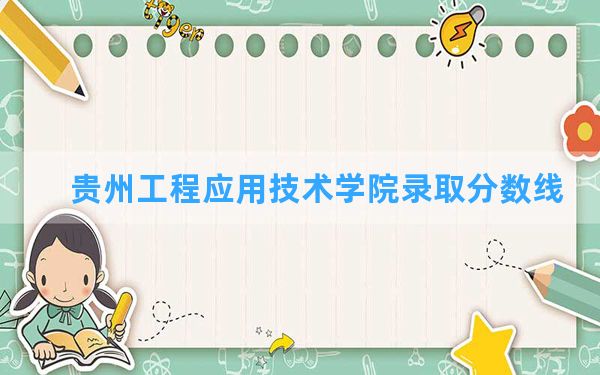 贵州工程应用技术学院2024年在河北录取分数线和最低位次排名？附近三年录取分数线