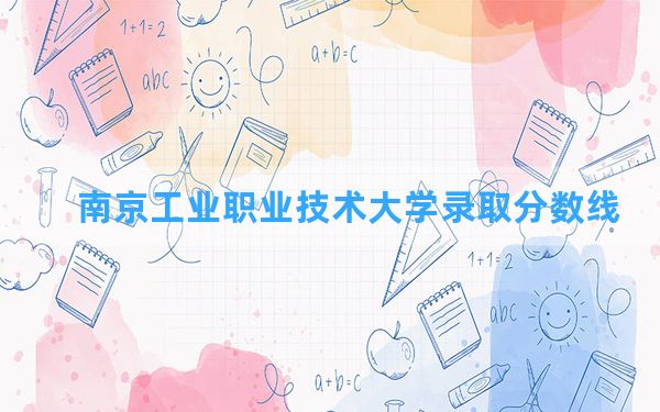 南京工业职业技术大学2024年在云南录取分数线和最低位次排名？附近三年录取分数线