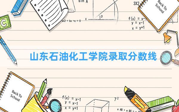 山东石油化工学院2024年在四川录取分数线和最低位次排名？附近三年录取分数线