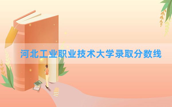 河北工业职业技术大学2024年在新疆录取分数线和最低位次排名？附近三年录取分数线