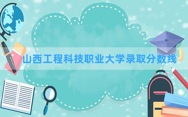 山西工程科技职业大学2024年在湖北录取分数线和最低位次排名？附近三年录取分数线