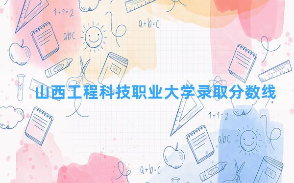 山西工程科技职业大学2024年在陕西录取分数线和最低位次排名？附近三年录取分数线