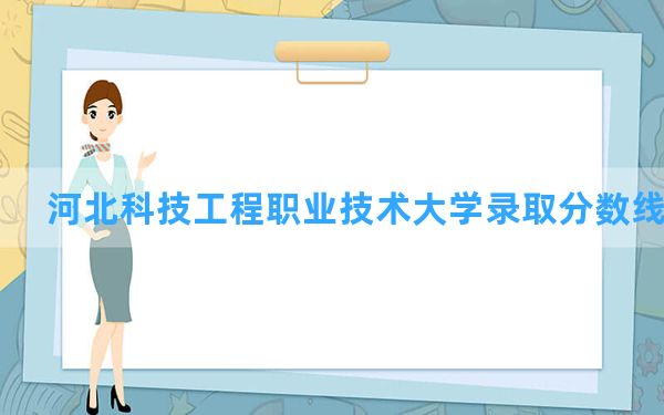 河北科技工程职业技术大学2024年在海南录取分数线和最低位次排名？附近三年录取分数线