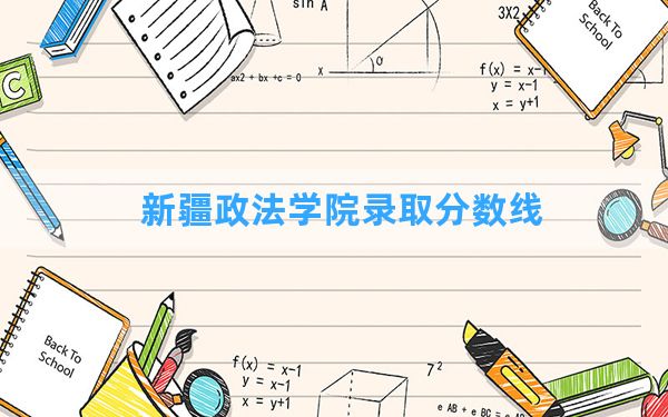 新疆政法学院2024年在新疆录取分数线和最低位次排名？附近三年录取分数线