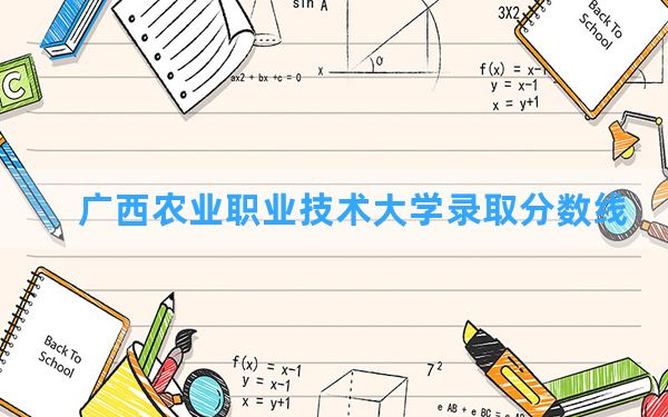 广西农业职业技术大学2024年在贵州录取分数线和最低位次排名？附近三年录取分数线