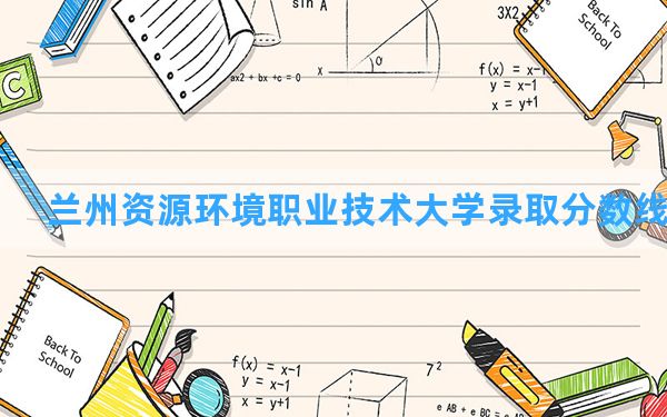 兰州资源环境职业技术大学2024年在湖北录取分数线和最低位次排名？附近三年录取分数线