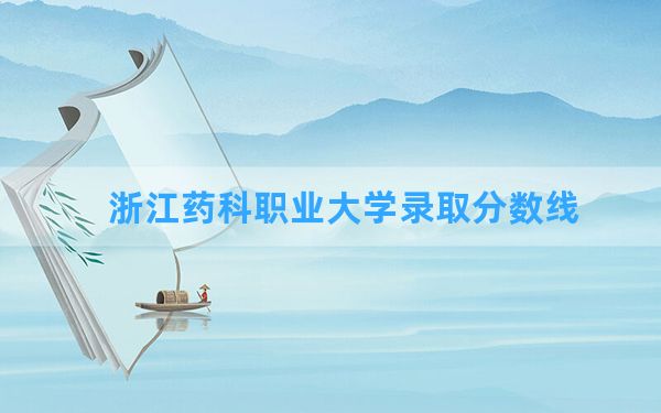 浙江药科职业大学2024年在安徽录取分数线和最低位次排名？附近三年录取分数线