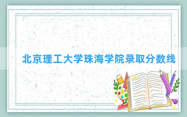 北京理工大学珠海学院2024年在天津录取分数线和最低位次排名？附近三年录取分数线