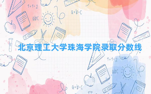 北京理工大学珠海学院2024年在海南录取分数线和最低位次排名？附近三年录取分数线