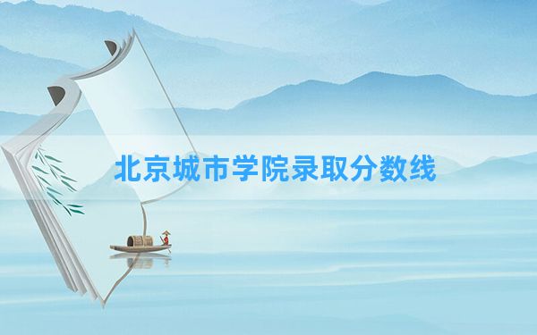 北京城市学院2024年在广东录取分数线和最低位次排名？附近三年录取分数线