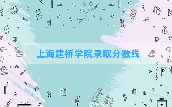 上海建桥学院2024年在内蒙古录取分数线和最低位次排名？附近三年录取分数线