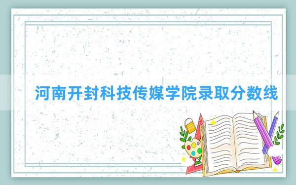 河南开封科技传媒学院2024年在山西录取分数线和最低位次排名？附近三年录取分数线