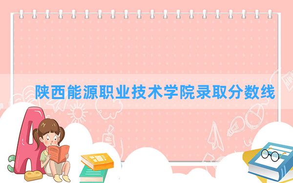 陕西能源职业技术学院2024年在重庆录取分数线和最低位次排名？附近三年录取分数线