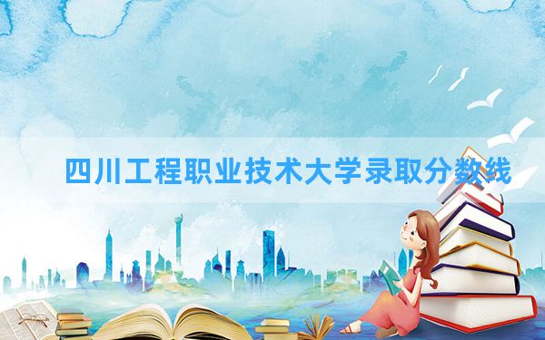 四川工程职业技术大学2024年在新疆录取分数线和最低位次排名？附近三年录取分数线