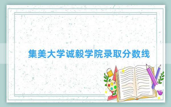 集美大学诚毅学院2024年在湖南录取分数线和最低位次排名？附近三年录取分数线