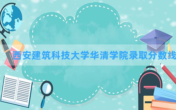 西安建筑科技大学华清学院2024年在新疆录取分数线和最低位次排名？附近三年录取分数线