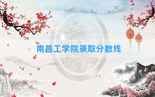 南昌工学院2024年在湖南录取分数线和最低位次排名？附近三年录取分数线