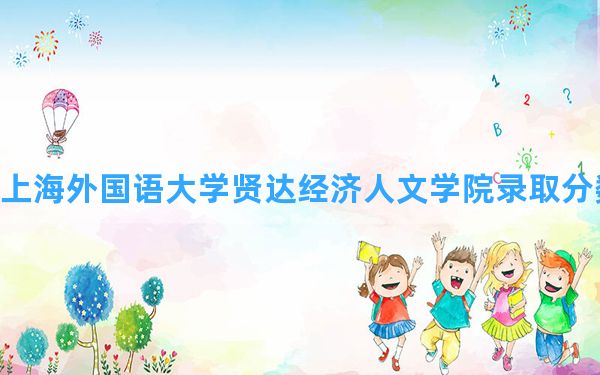 上海外国语大学贤达经济人文学院2024年在内蒙古录取分数线和最低位次排名？附近三年录取分数线