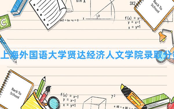 上海外国语大学贤达经济人文学院2024年在贵州录取分数线和最低位次排名？附近三年录取分数线