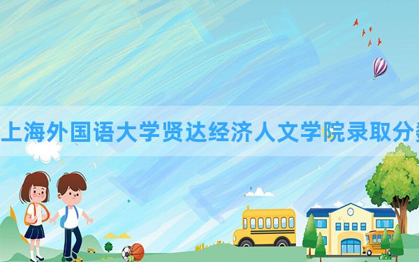 上海外国语大学贤达经济人文学院2024年在甘肃录取分数线和最低位次排名？附近三年录取分数线