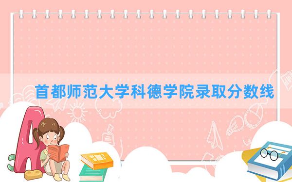 首都师范大学科德学院2024年在江苏录取分数线和最低位次排名？附近三年录取分数线