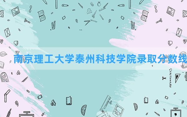 南京理工大学泰州科技学院2024年在贵州录取分数线和最低位次排名？附近三年录取分数线