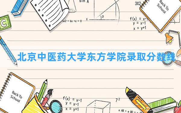 北京中医药大学东方学院2024年在河北录取分数线和最低位次排名？附近三年录取分数线